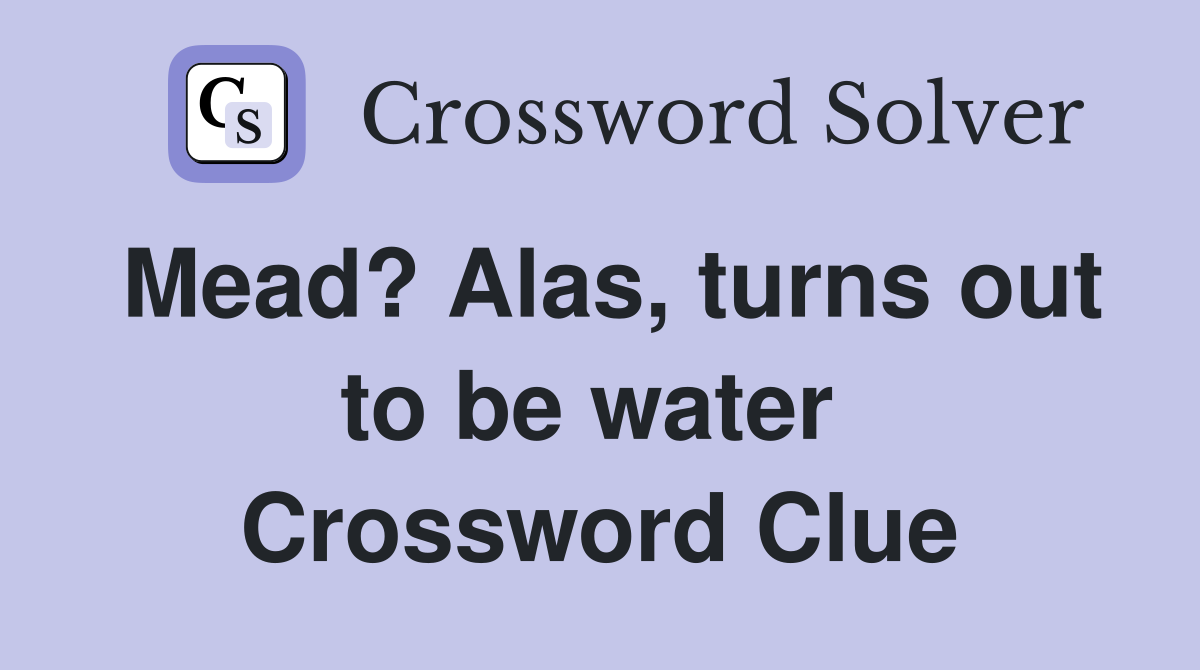 Mead? Alas, turns out to be water  Crossword Clue