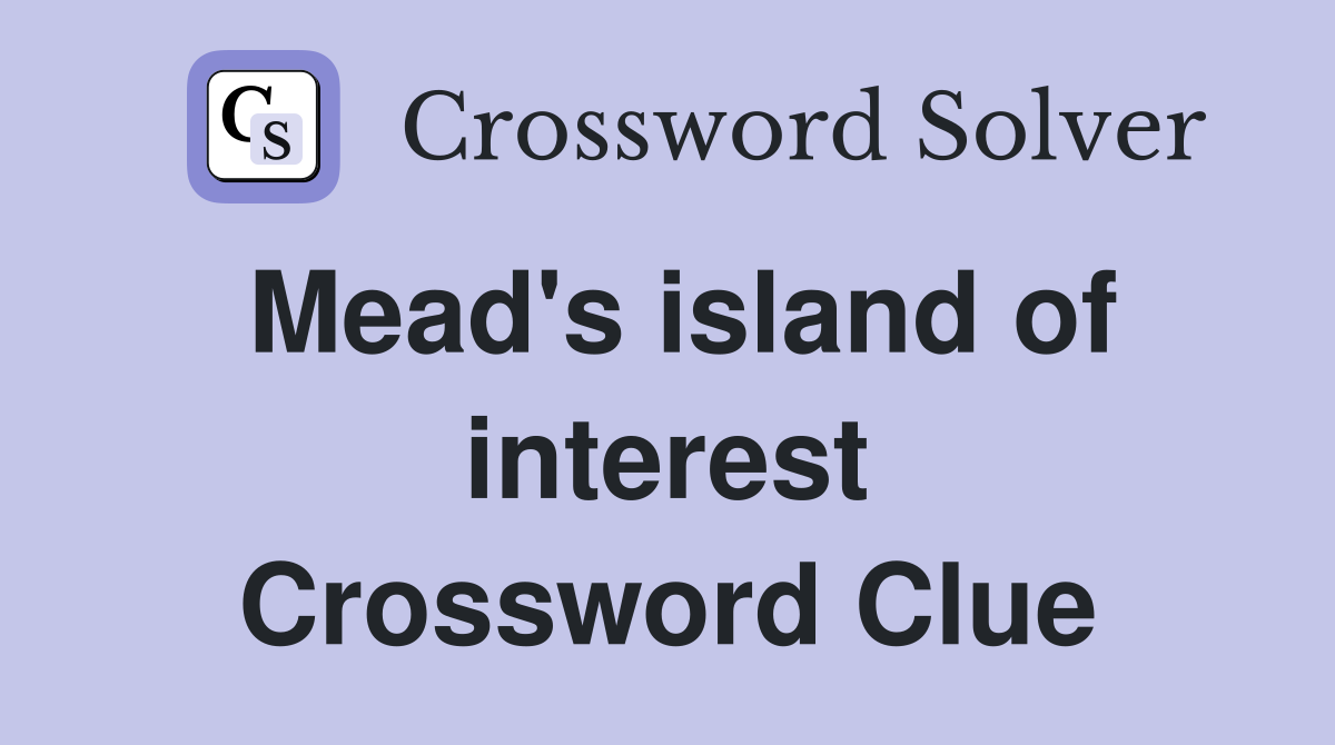 Mead's island of interest Crossword Clue