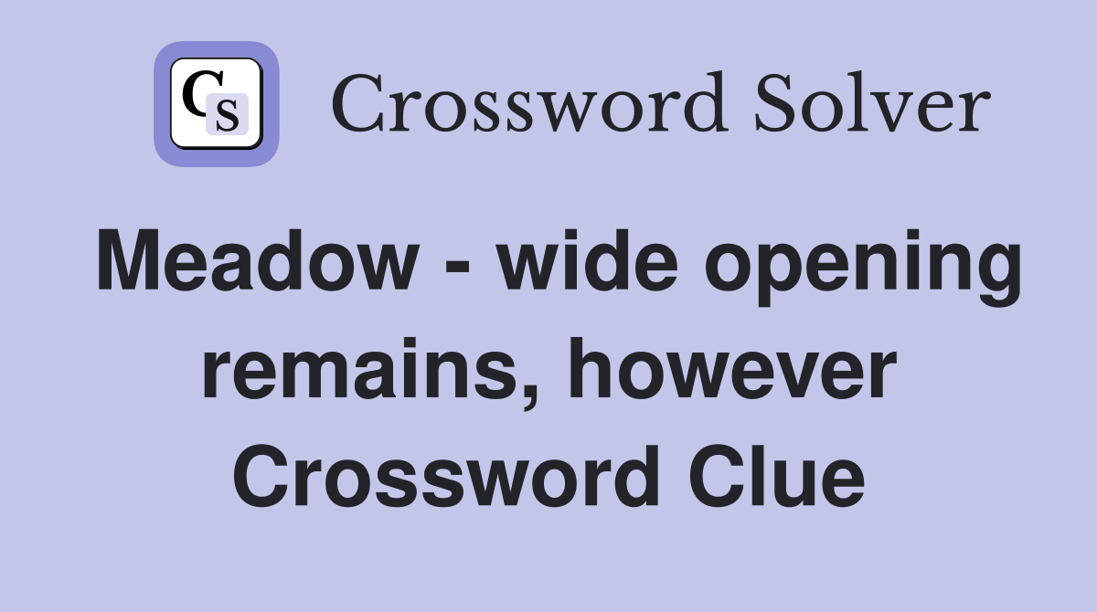 Meadow - wide opening remains, however Crossword Clue