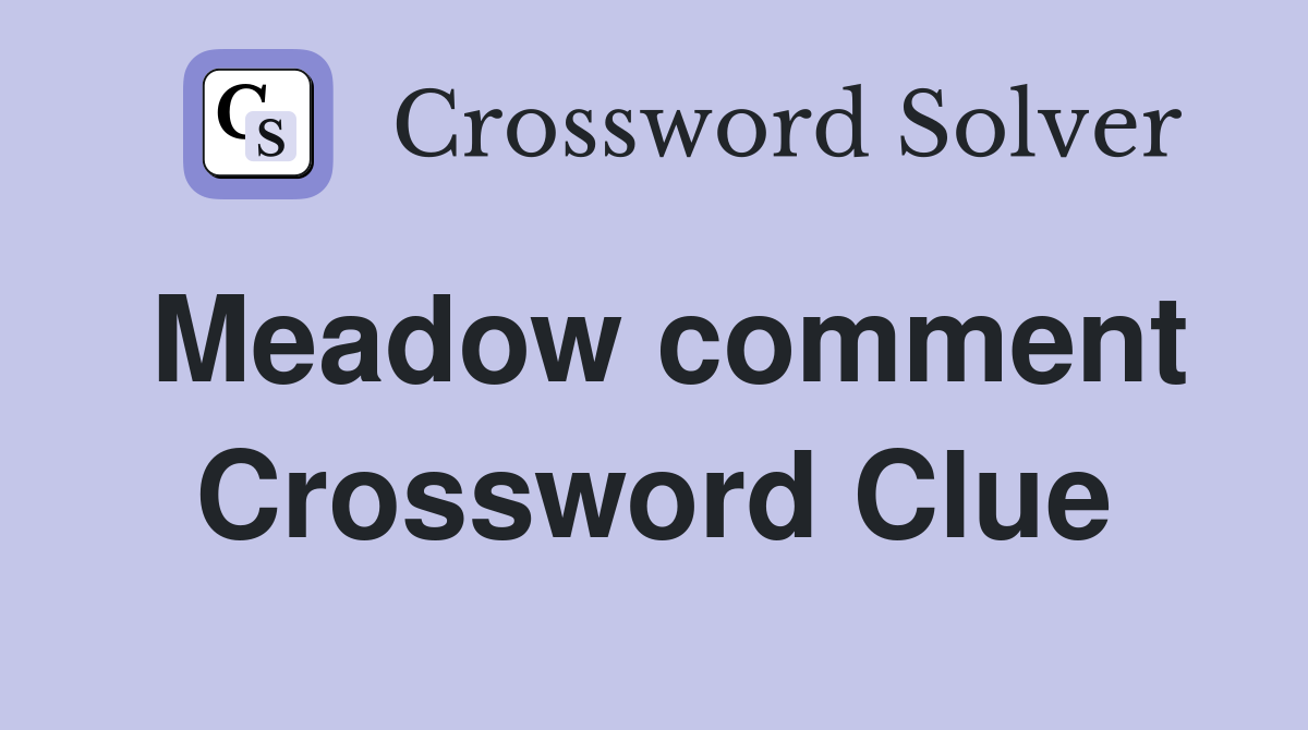 Meadow comment Crossword Clue