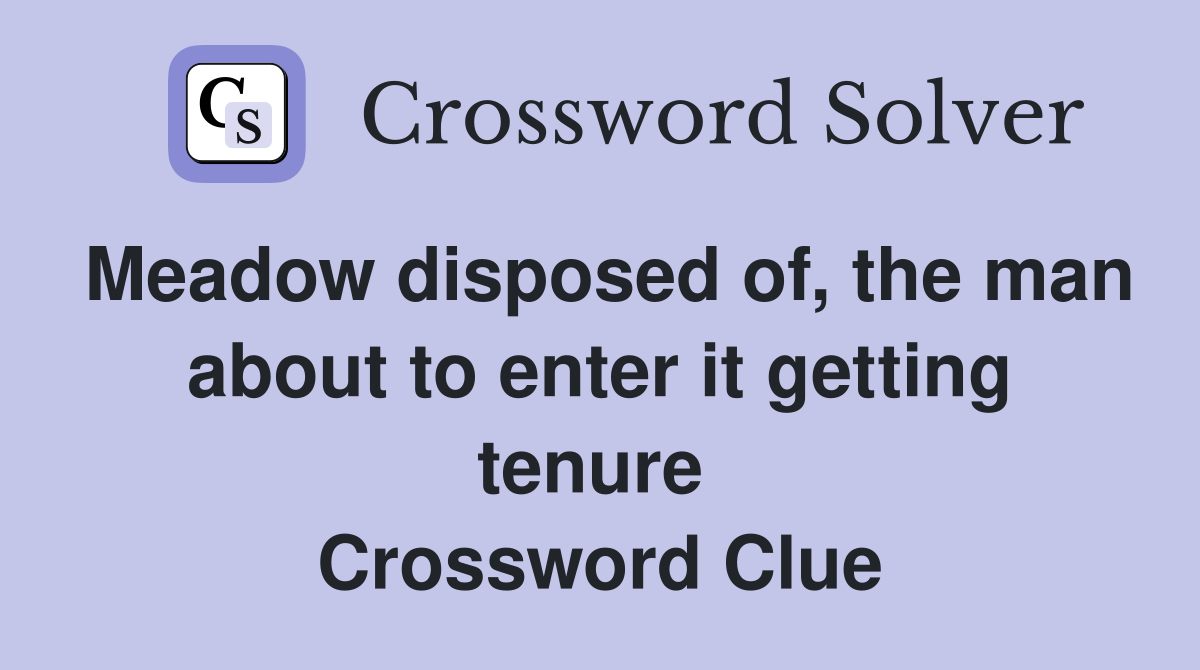 Meadow disposed of, the man about to enter it getting tenure  Crossword Clue
