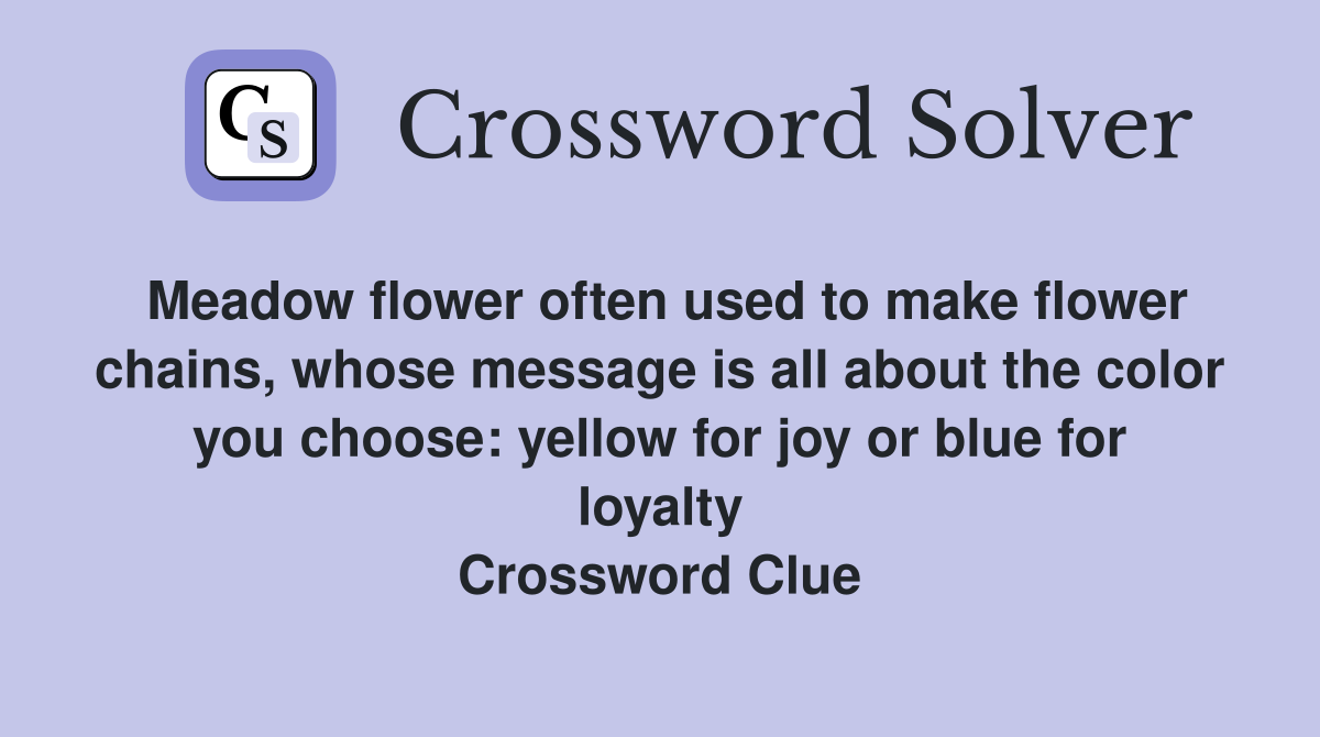 Meadow flower often used to make flower chains, whose message is all about the color you choose: yellow for joy or blue for loyalty Crossword Clue