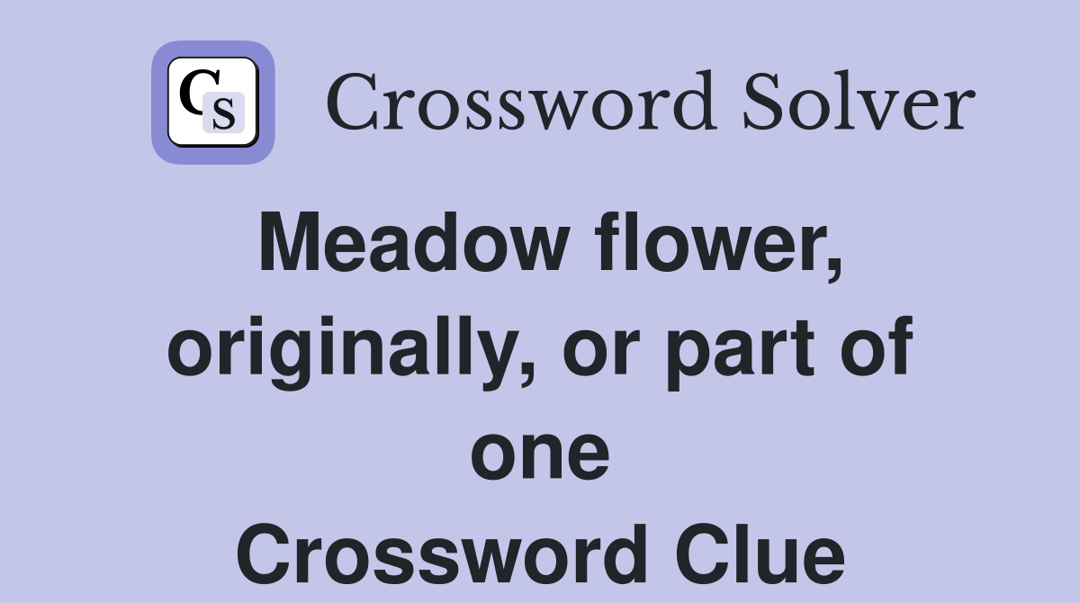 Meadow flower, originally, or part of one Crossword Clue