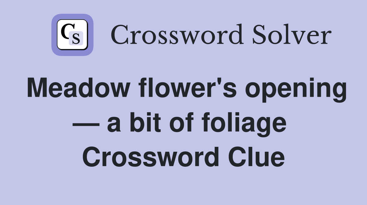 Meadow flower's opening — a bit of foliage  Crossword Clue