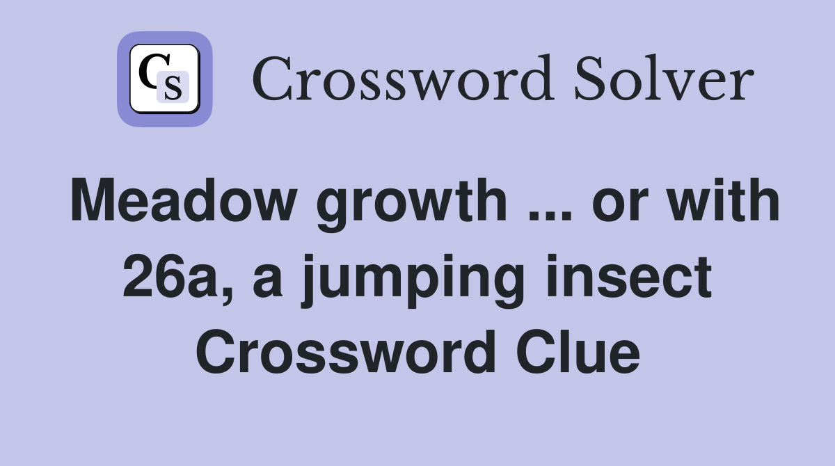 Meadow growth ... or with 26a, a jumping insect Crossword Clue