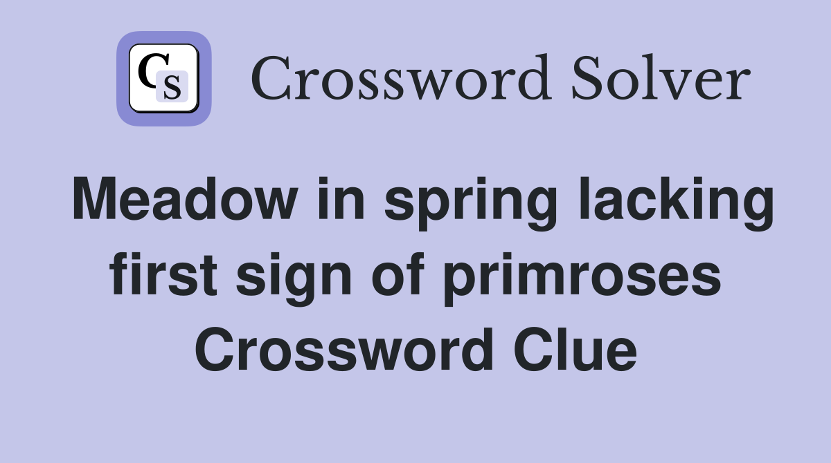 Meadow in spring lacking first sign of primroses Crossword Clue