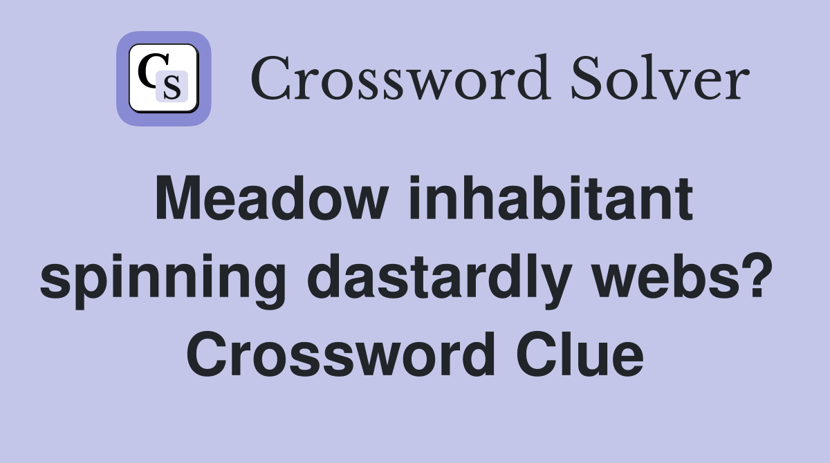 Meadow inhabitant spinning dastardly webs?  Crossword Clue