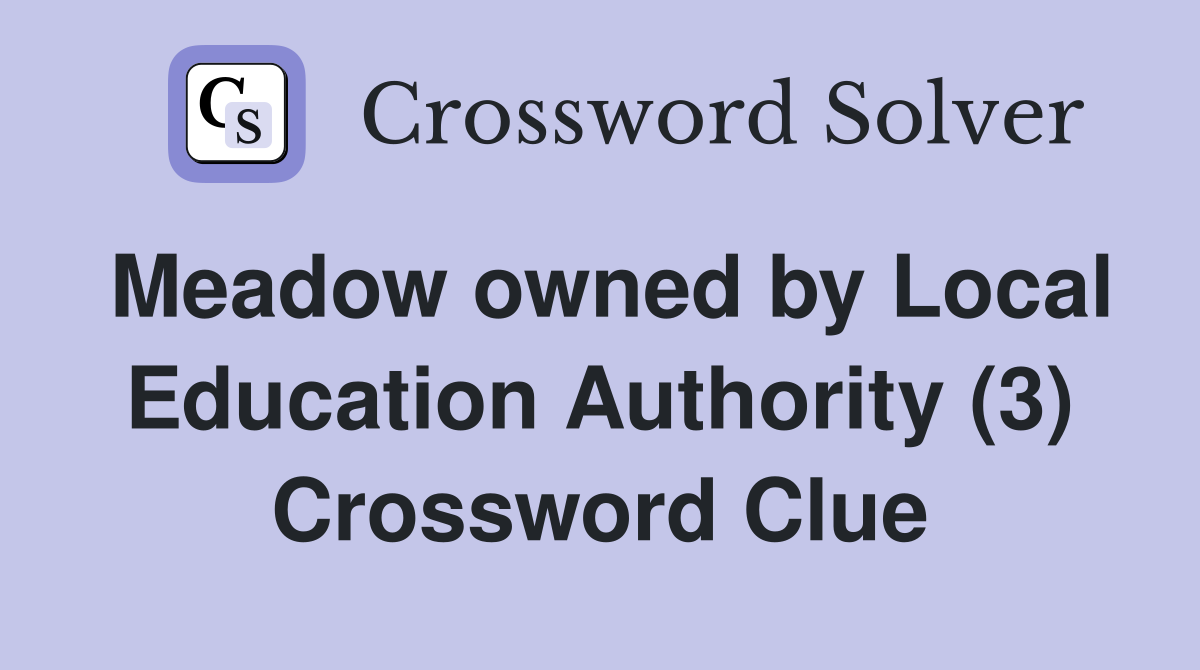 Meadow owned by Local Education Authority (3) Crossword Clue