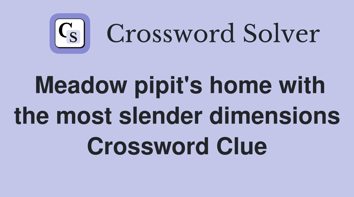 Meadow pipit's home with the most slender dimensions Crossword Clue
