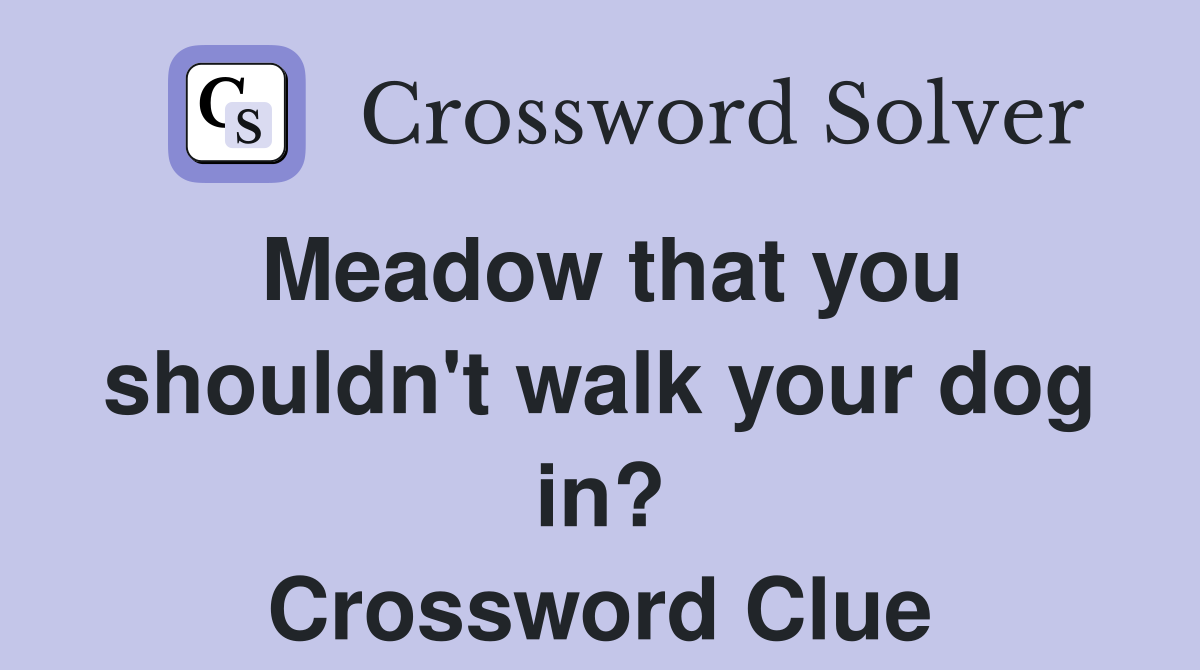 Meadow that you shouldn't walk your dog in? Crossword Clue