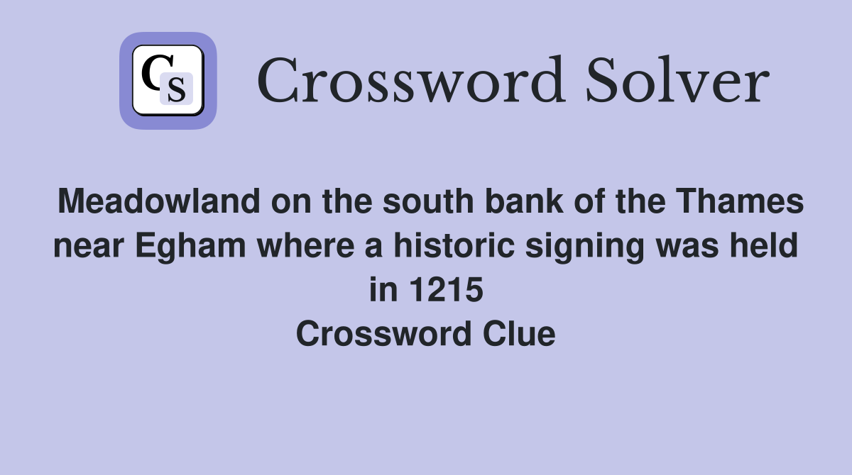 Meadowland on the south bank of the Thames near Egham where a historic signing was held in 1215 Crossword Clue