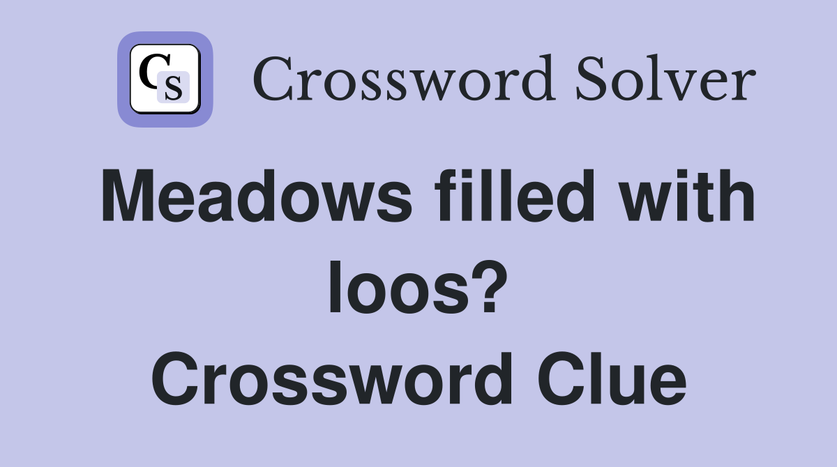 Meadows filled with loos? Crossword Clue