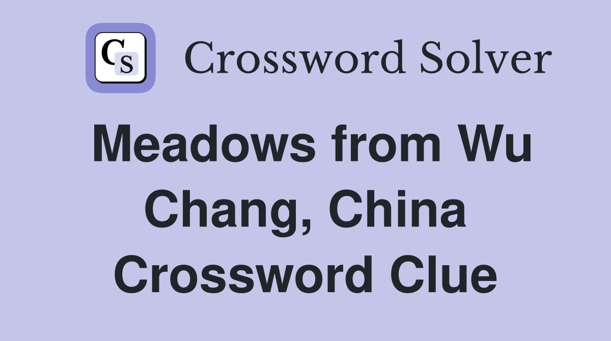 Meadows from Wu Chang, China Crossword Clue