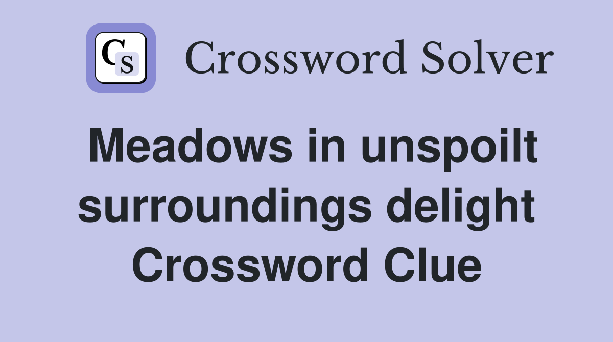 Meadows in unspoilt surroundings delight Crossword Clue