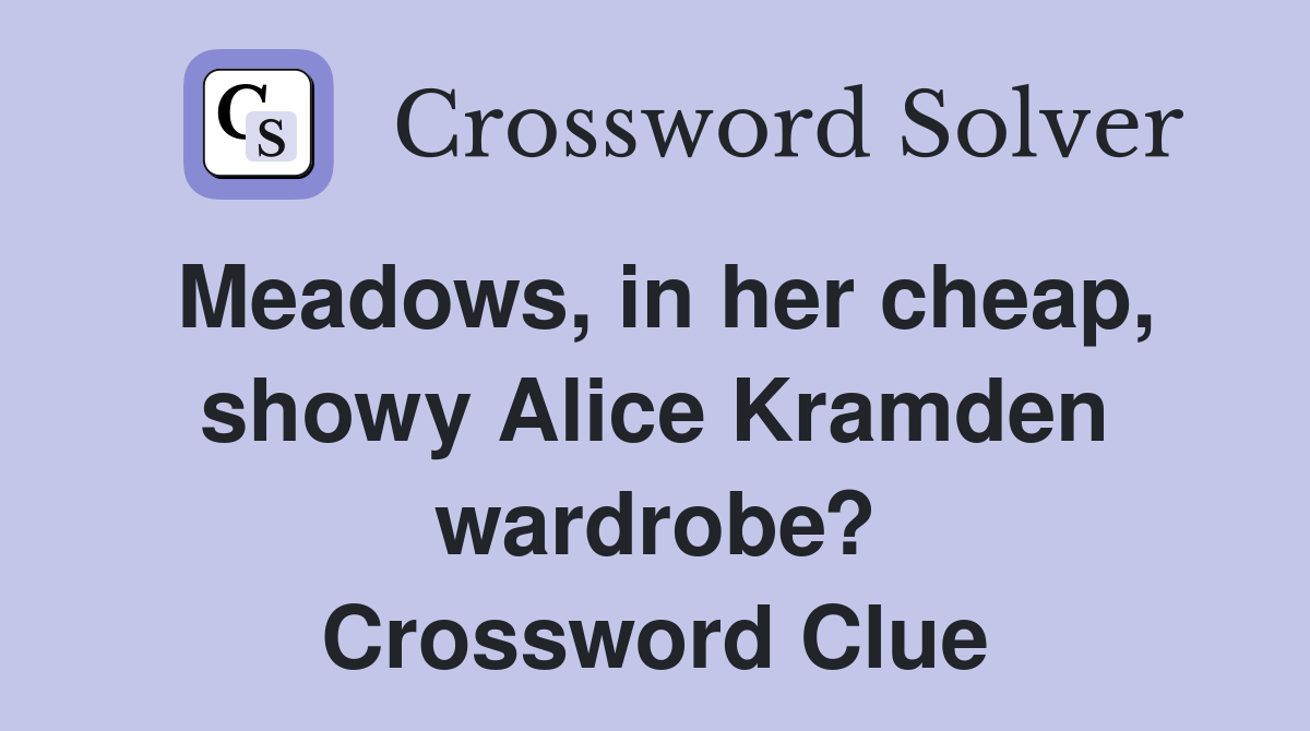 Meadows, in her cheap, showy Alice Kramden wardrobe? Crossword Clue