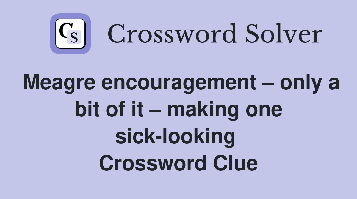 Meagre encouragement – only a bit of it – making one sick-looking  Crossword Clue