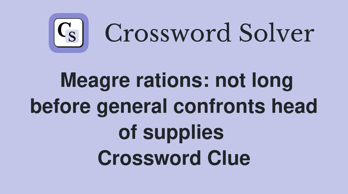 Meagre rations: not long before general confronts head of supplies  Crossword Clue