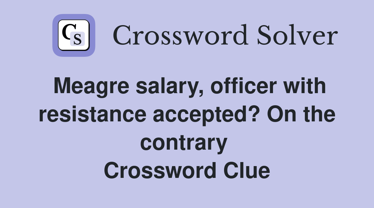 Meagre salary, officer with resistance accepted? On the contrary  Crossword Clue