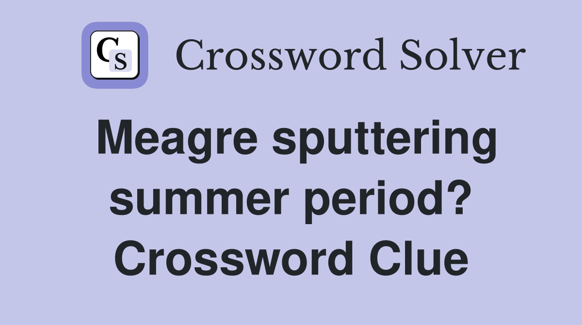 Meagre sputtering summer period? Crossword Clue