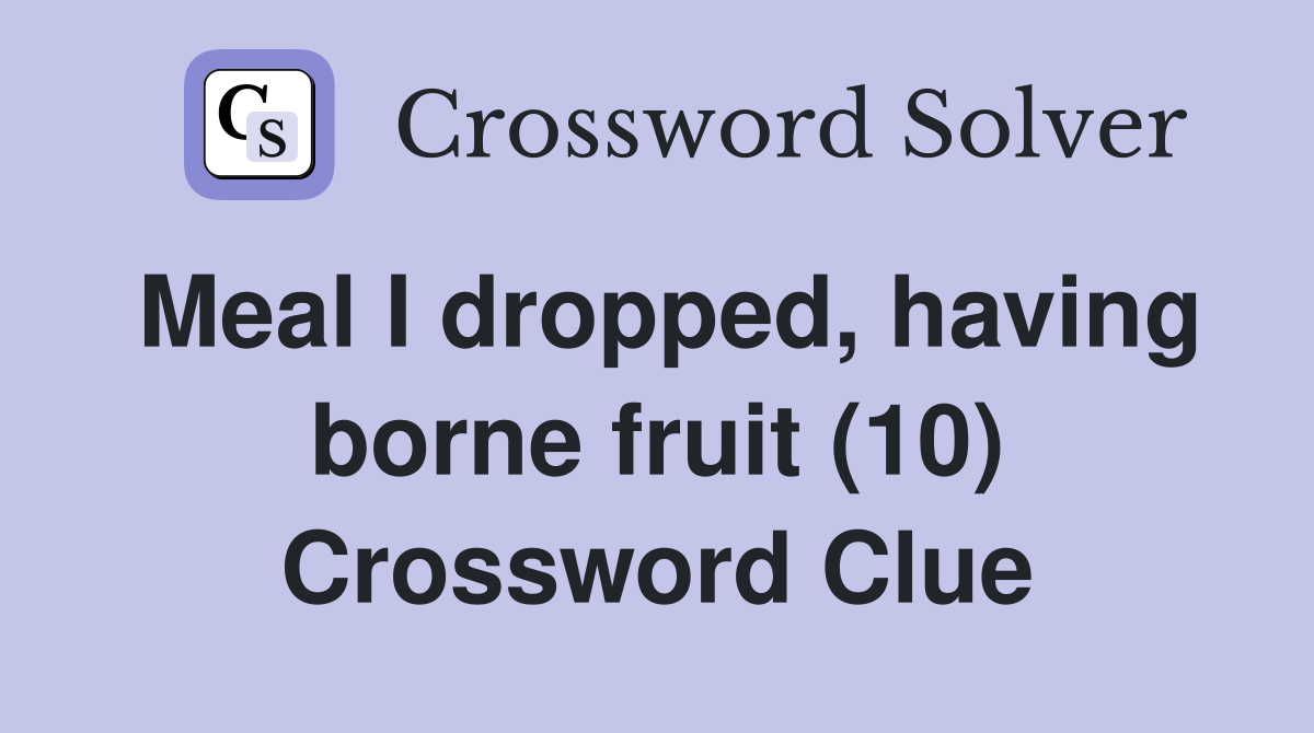 Meal I dropped, having borne fruit (10) Crossword Clue
