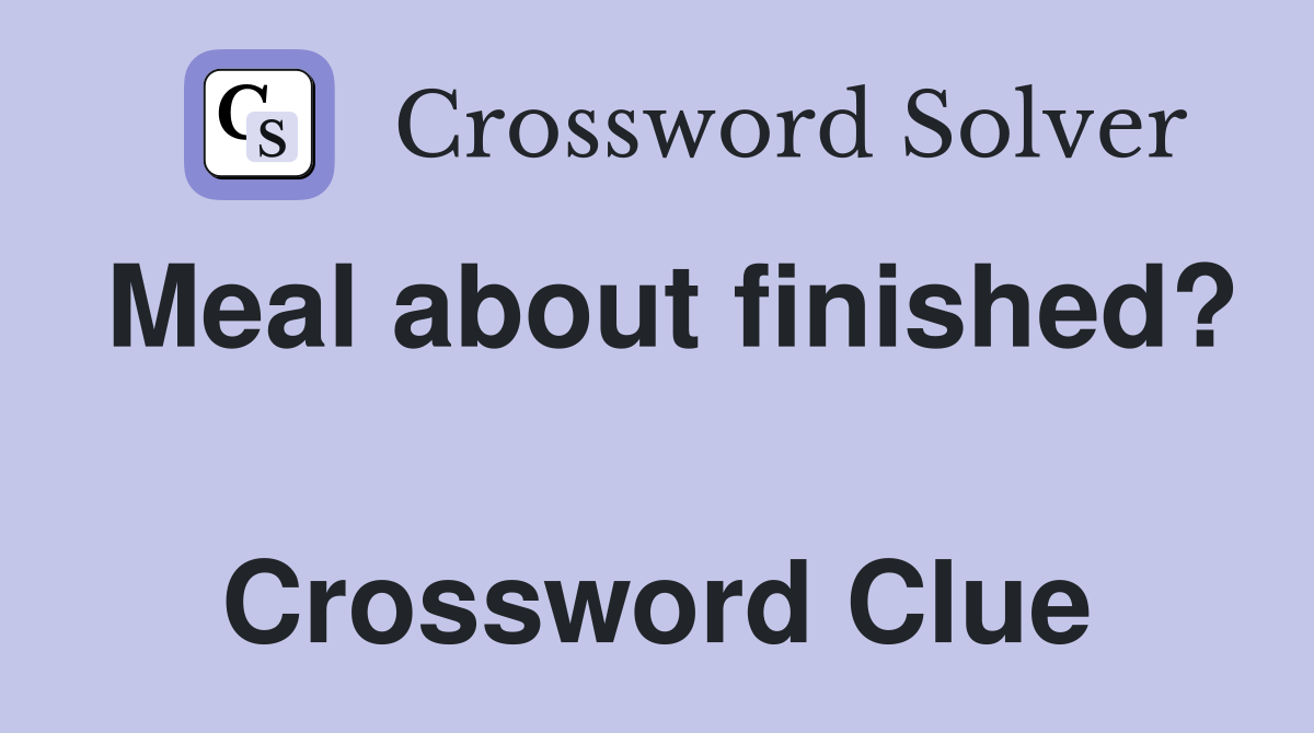 Meal about finished?  Crossword Clue