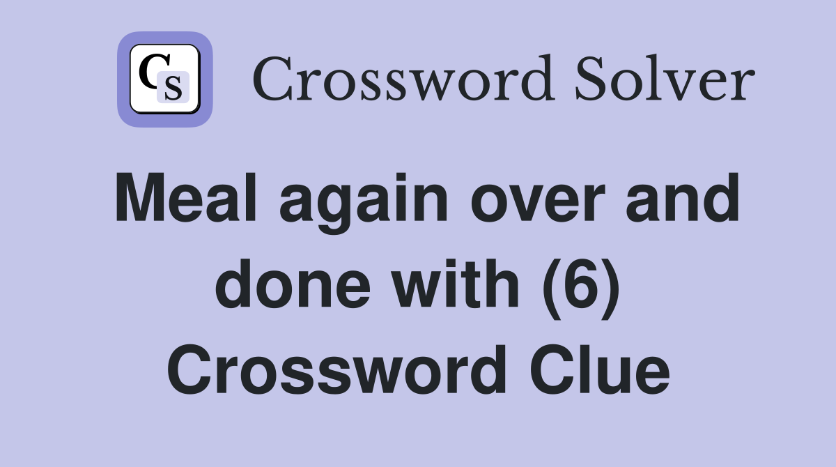 Meal again over and done with (6) Crossword Clue