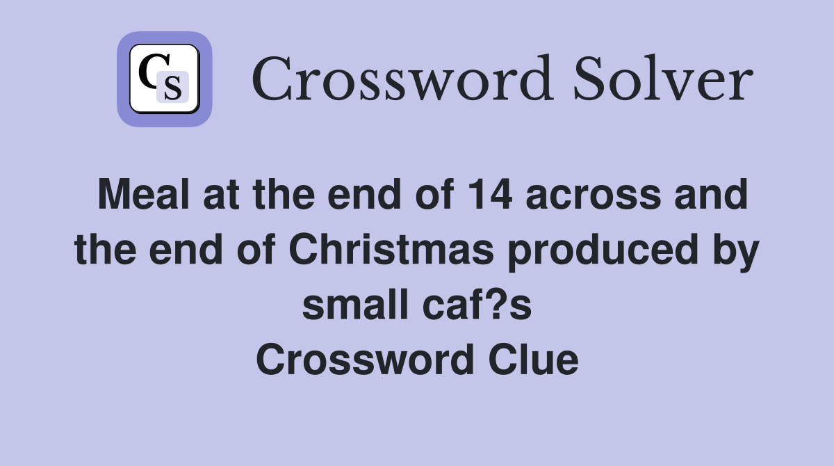 Meal at the end of 14 across and the end of Christmas produced by small caf?s Crossword Clue