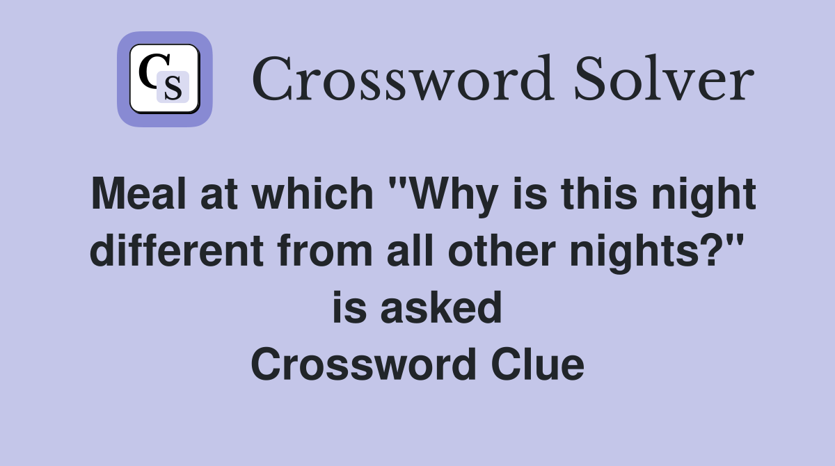 Meal at which "Why is this night different from all other nights?" is asked Crossword Clue