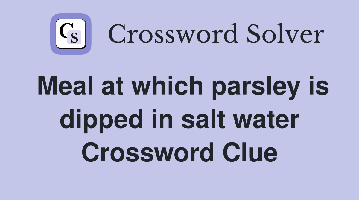 Meal at which parsley is dipped in salt water Crossword Clue