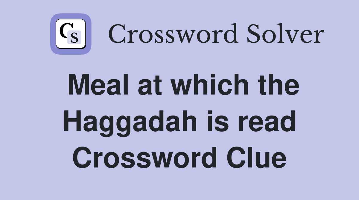 Meal at which the Haggadah is read Crossword Clue