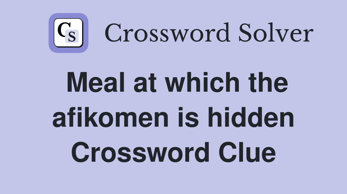 Meal at which the afikomen is hidden Crossword Clue