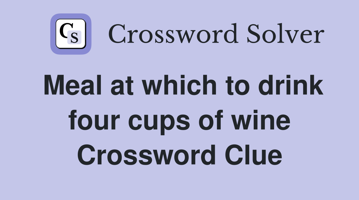 Meal at which to drink four cups of wine Crossword Clue