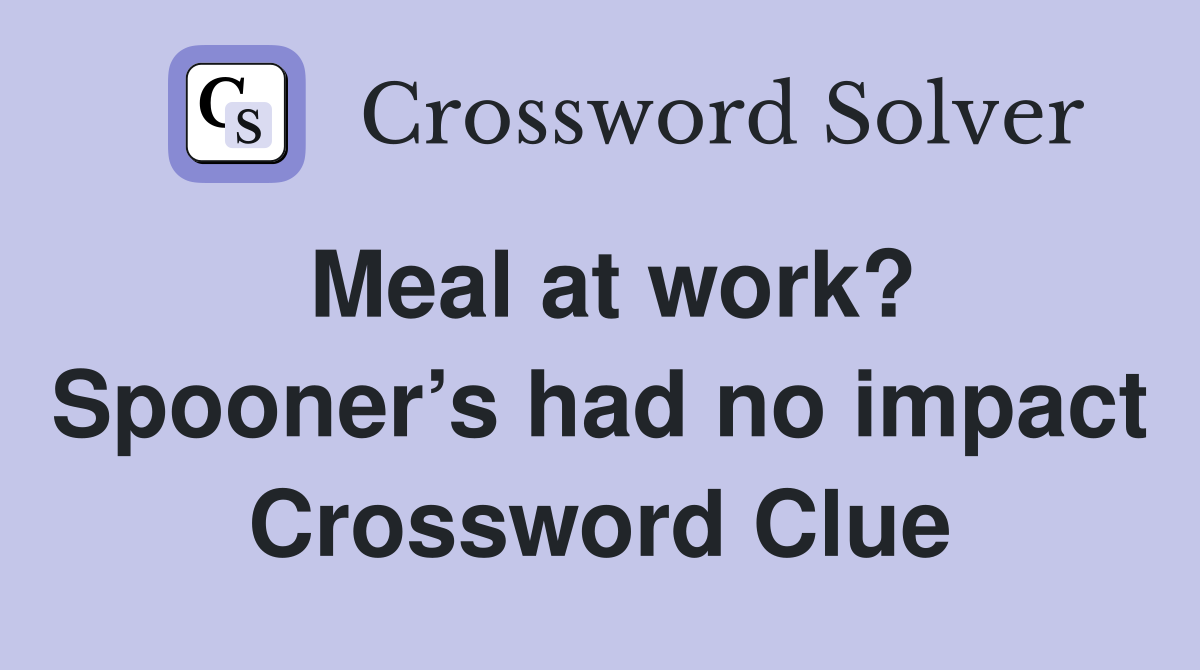 Meal at work? Spooner’s had no impact Crossword Clue