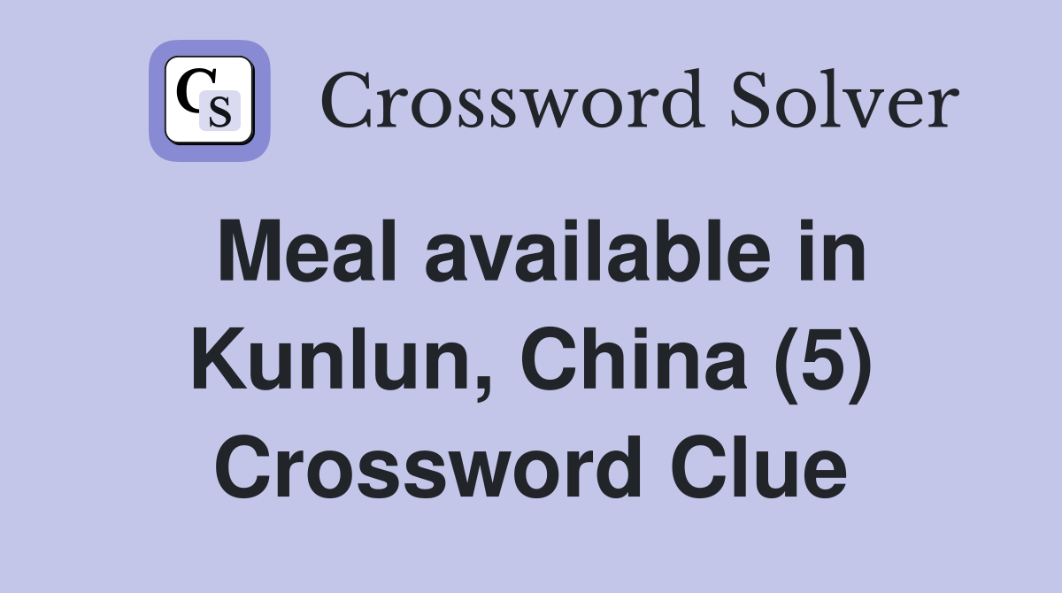 Meal available in Kunlun, China (5) Crossword Clue