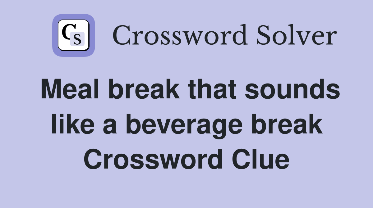 Meal break that sounds like a beverage break Crossword Clue