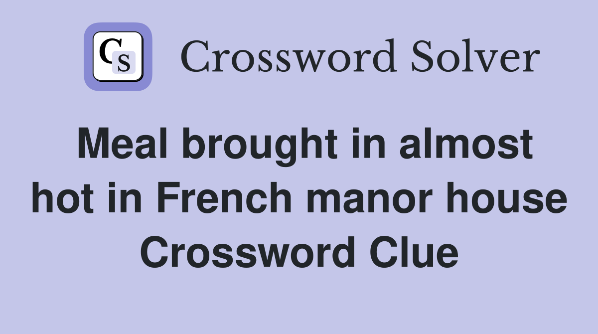 Meal brought in almost hot in French manor house Crossword Clue