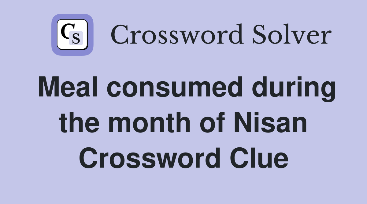 Meal consumed during the month of Nisan Crossword Clue