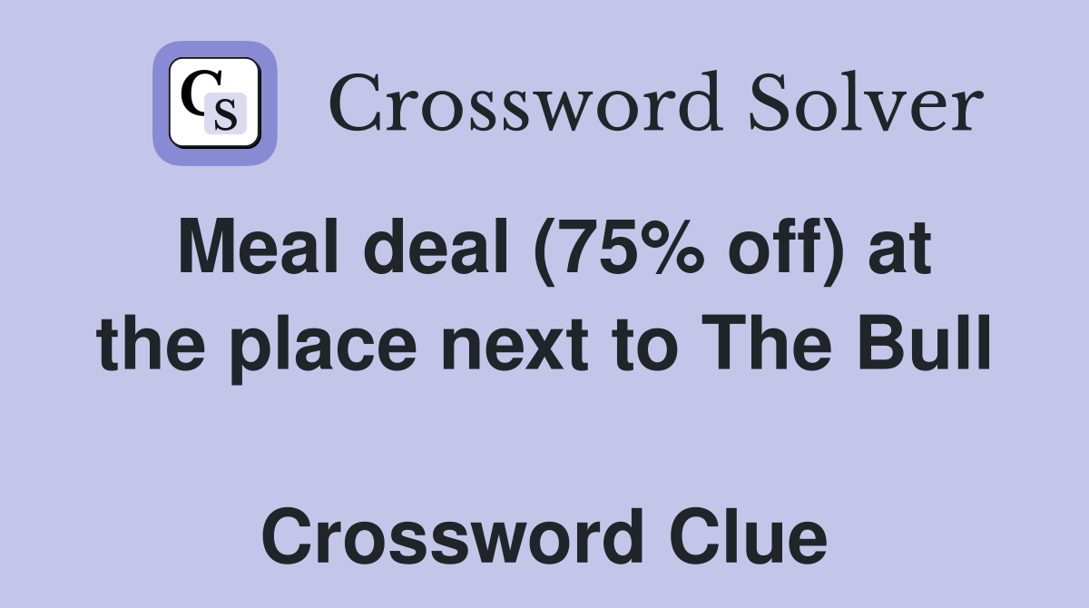 Meal deal (75% off) at the place next to The Bull  Crossword Clue