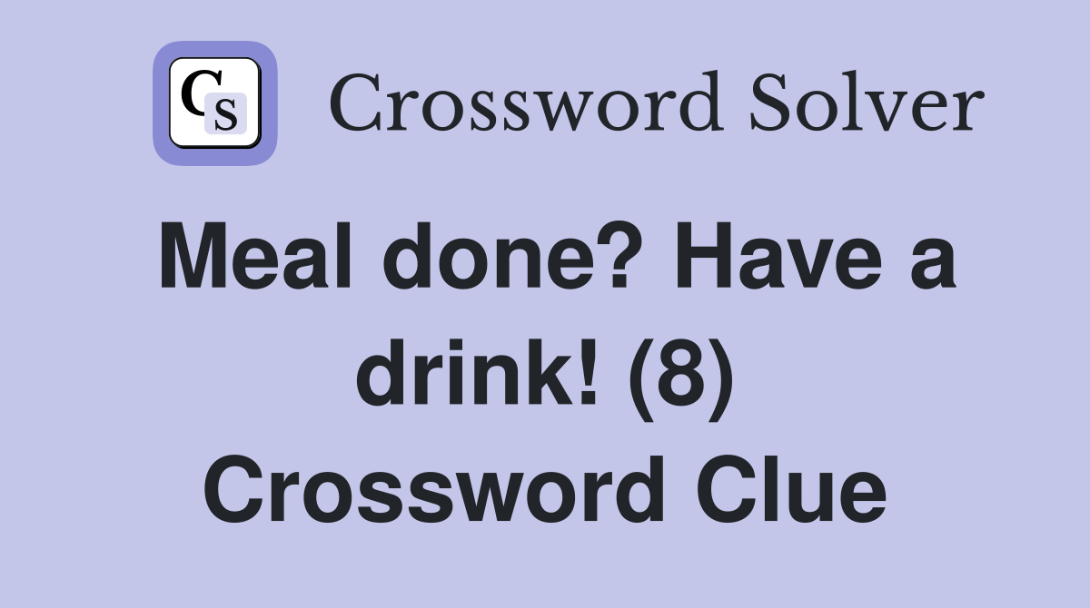 Meal done? Have a drink! (8) Crossword Clue