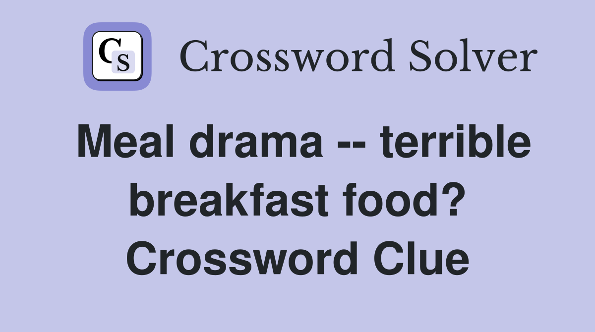 Meal drama -- terrible breakfast food? Crossword Clue