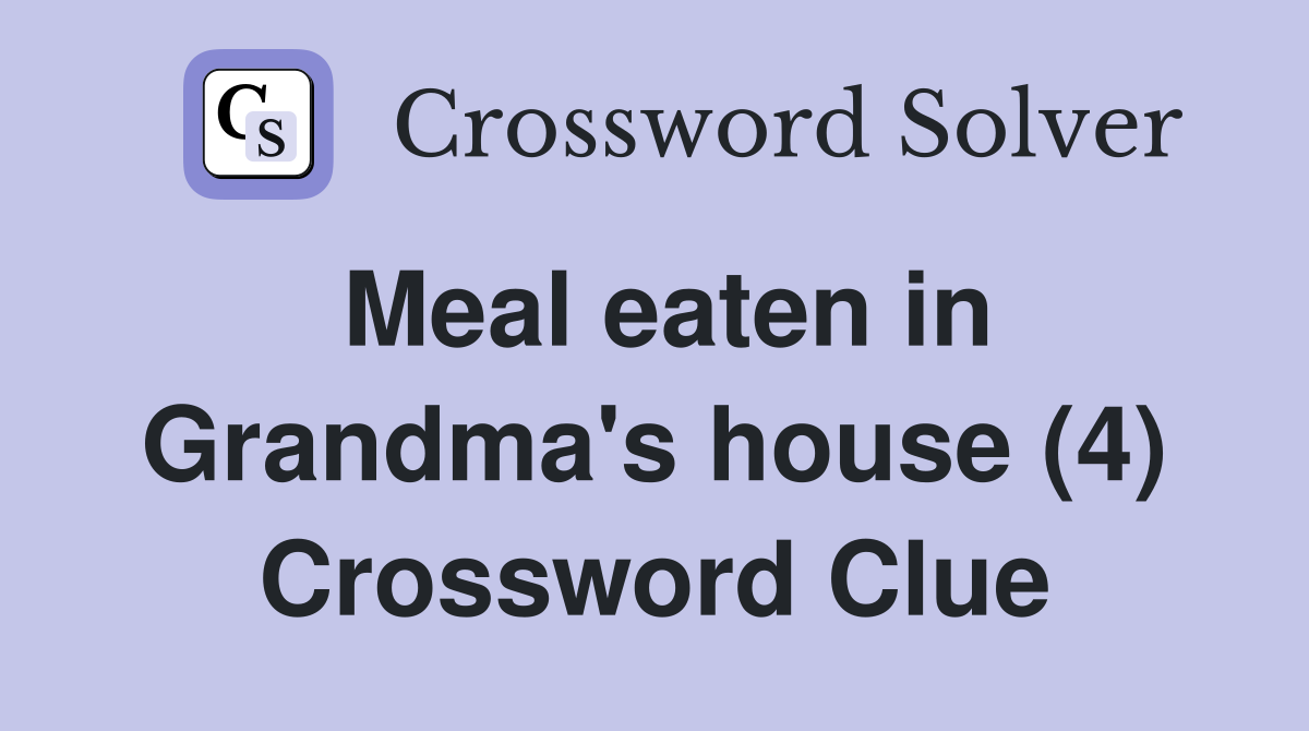 Meal eaten in Grandma's house (4) Crossword Clue