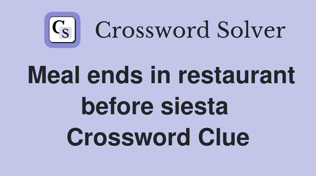 Meal ends in restaurant before siesta  Crossword Clue