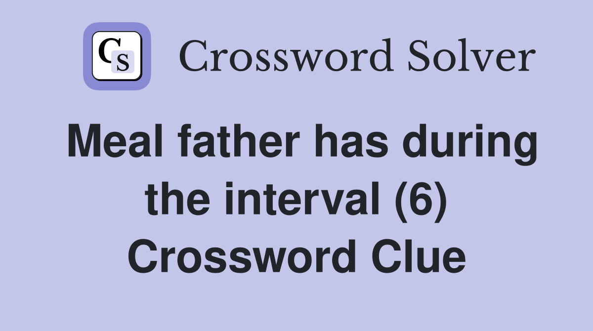 Meal father has during the interval (6) Crossword Clue