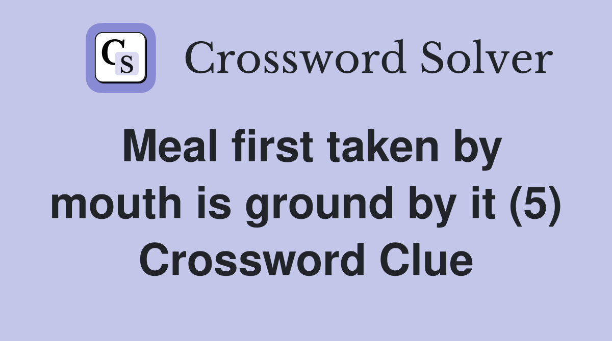 Meal first taken by mouth is ground by it (5) Crossword Clue
