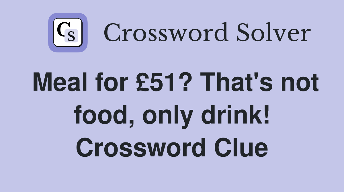 Meal for £51? That's not food, only drink! Crossword Clue