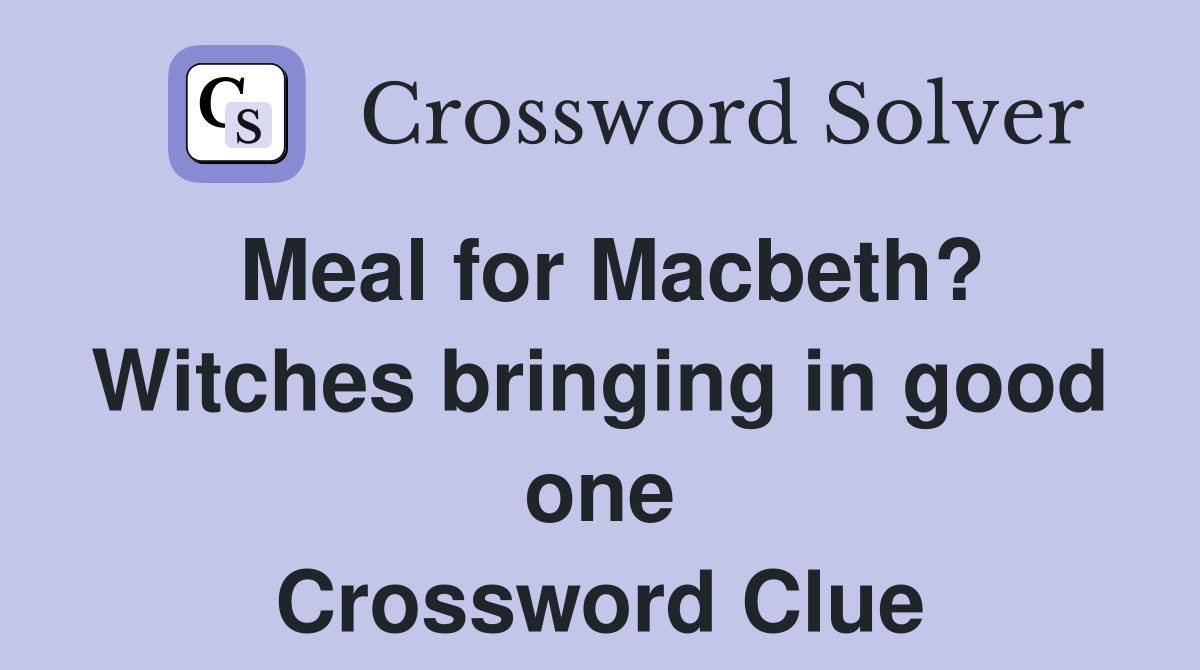 Meal for Macbeth? Witches bringing in good one Crossword Clue