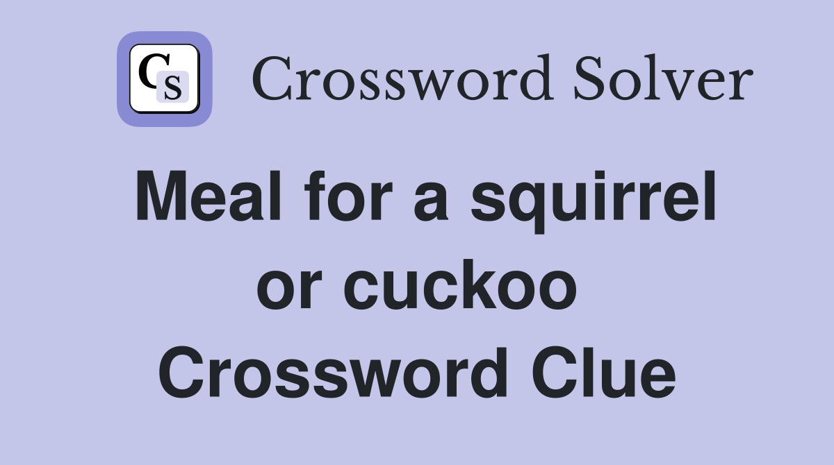 Meal for a squirrel or cuckoo Crossword Clue