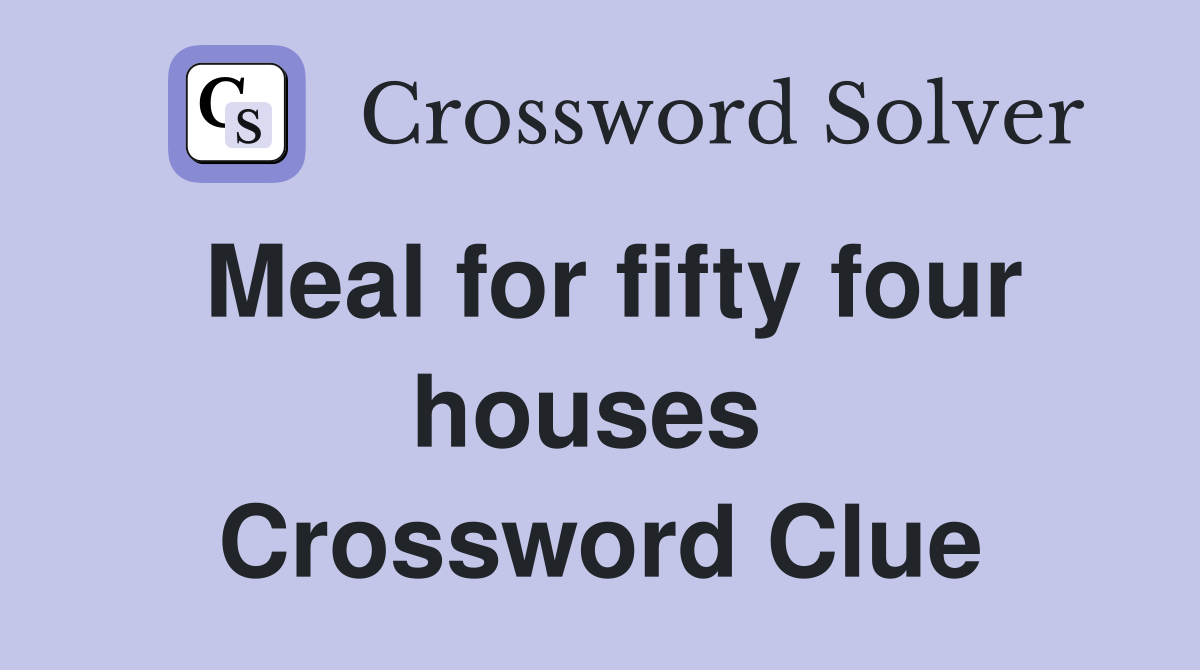 Meal for fifty four houses  Crossword Clue