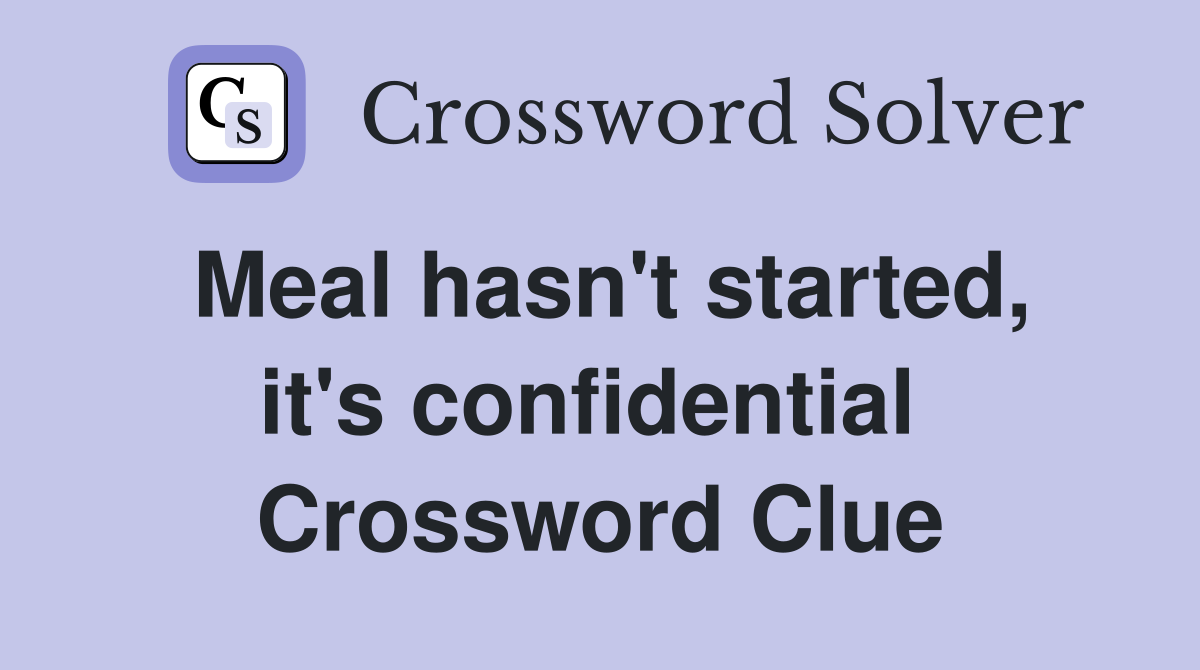 Meal hasn't started, it's confidential  Crossword Clue