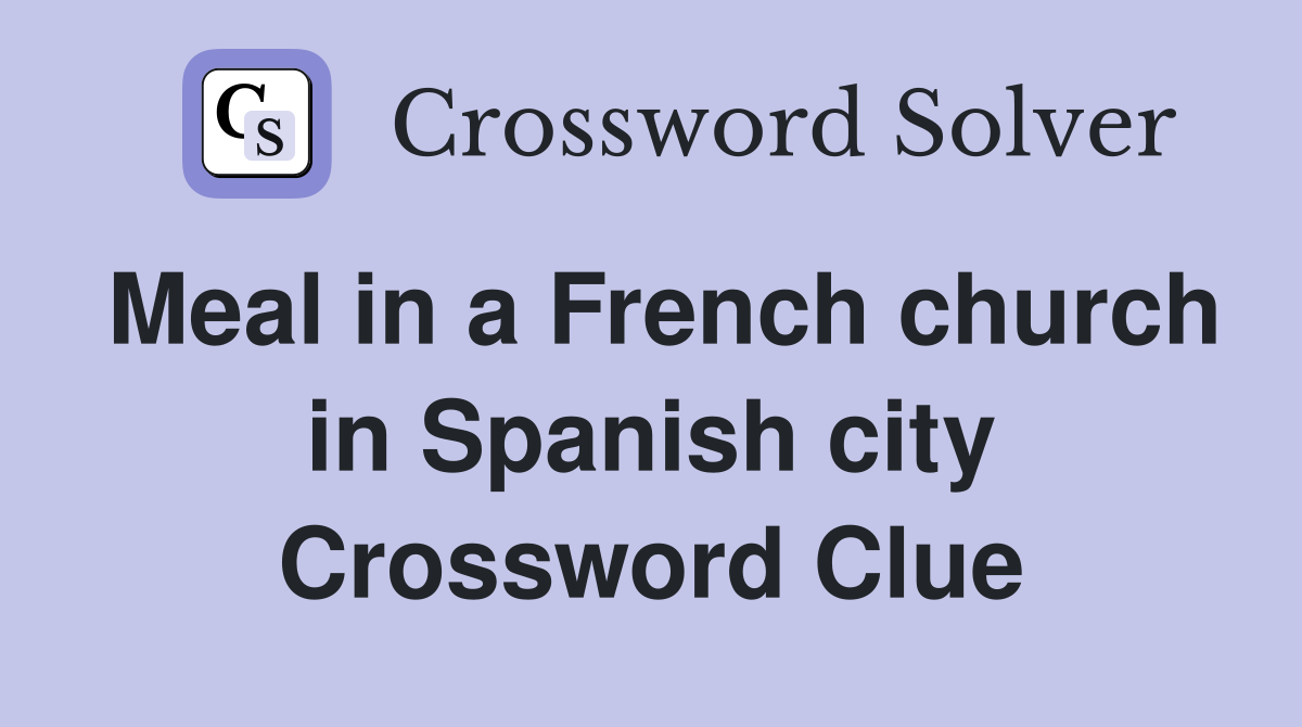 Meal in a French church in Spanish city Crossword Clue